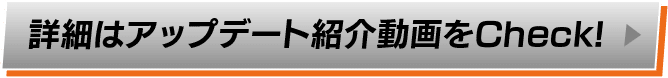 詳細はアップデート紹介動画をCheck!