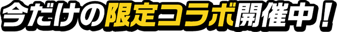 今だけの限定コラボ開催中!